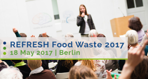 18-19 May 2017 | REFRESH Food Waste: multi-stakeholder conference connecting champions of food waste reduction and valorisation